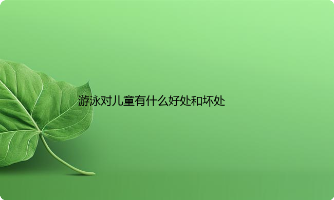 学游泳对儿童有什么好处和坏处