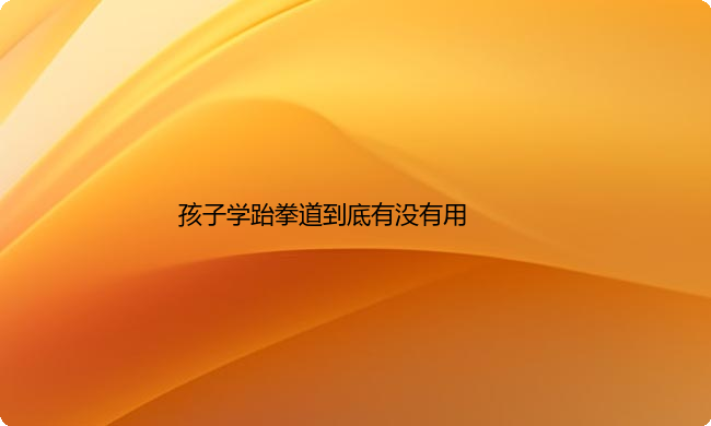孩子学跆拳道到底有没有用？该不该给孩子学习跆拳道