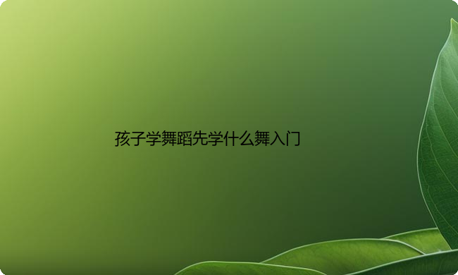孩子学舞蹈先学什么舞入门