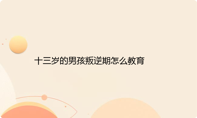 十三岁的男孩叛逆期怎么教育