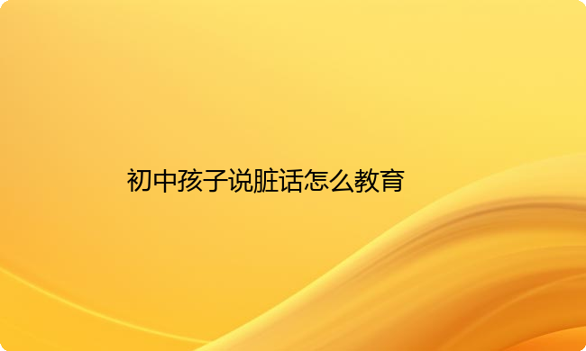 初中孩子说脏话怎么教育