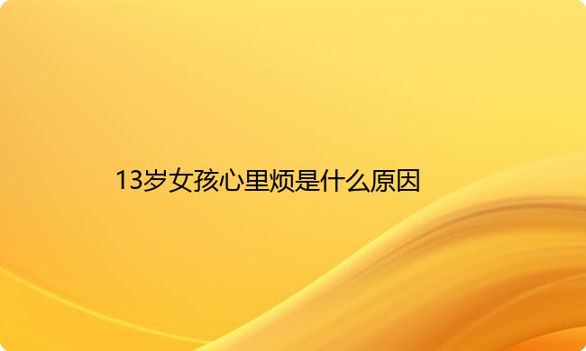 13岁女孩心里烦是什么原因