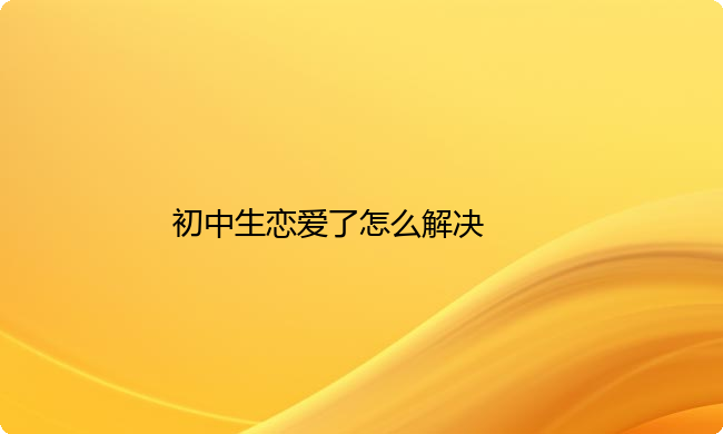 初中生恋爱了怎么解决