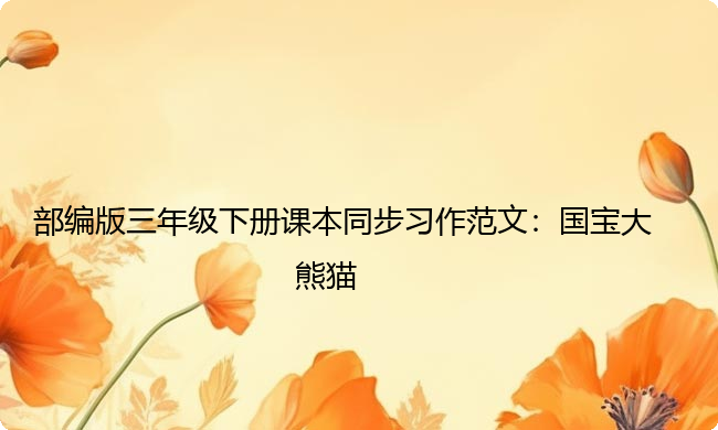 部编版三年级下册课本同步习作范文:国宝大熊猫 部编版三年级下册课本同步习作范文:国宝大熊猫
