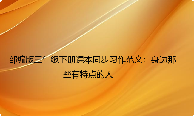 部编版三年级下册课本同步习作范文：身边那些有特点的人