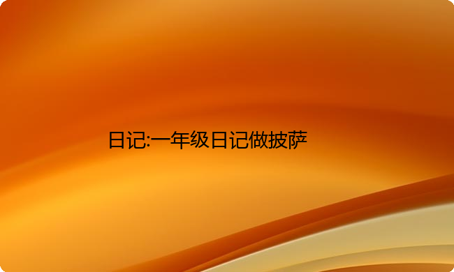 日记:一年级日记做披萨