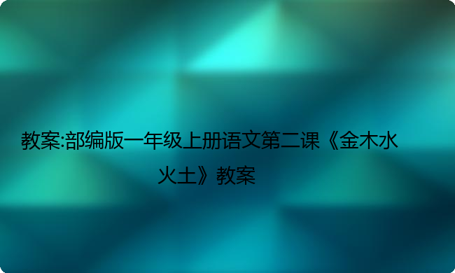 教案:部编版一年级上册语文第二课《金木水火土》教案