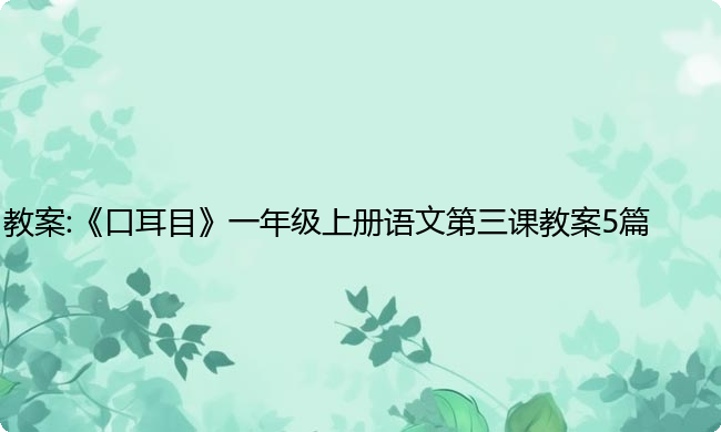 教案:《口耳目》一年级上册语文第三课教案5篇