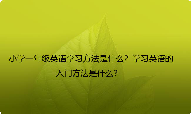 小学一年级英语学习方法是什么？学习英语的入门方法是什么？