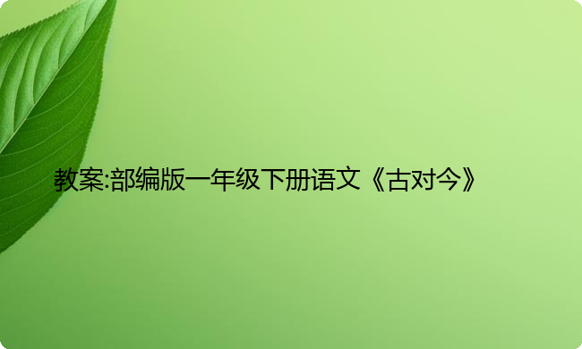 教案:部编版一年级下册语文《古对今》