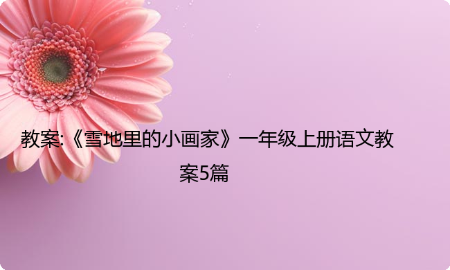教案:《雪地里的小画家》一年级上册语文教案5篇