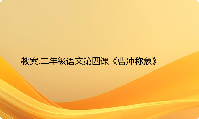 教案:二年级语文第四课《曹冲称象》