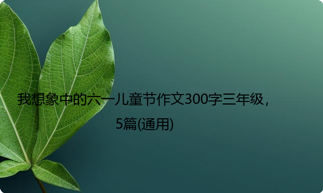 我想象中的六一儿童节作文300字三年级，5篇(通用)