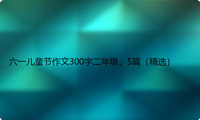 六一儿童节作文300字二年级，5篇（精选）