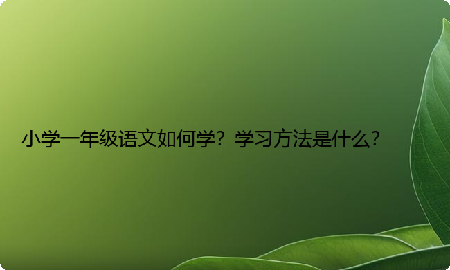小学一年级语文如何学？学习方法是什么？
