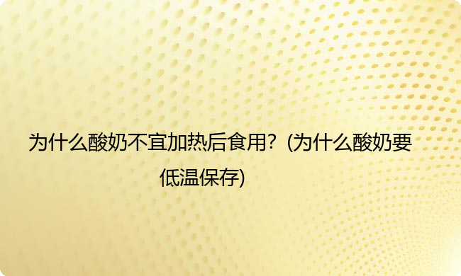 为什么酸奶不宜加热后食用？(为什么酸奶要低温保存)