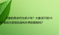 大象的寿命约为多少年？大象活不到100岁是因为受到自身和外界的限制吗？