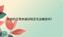 恐龙的正常体温目前还无法确定吗？