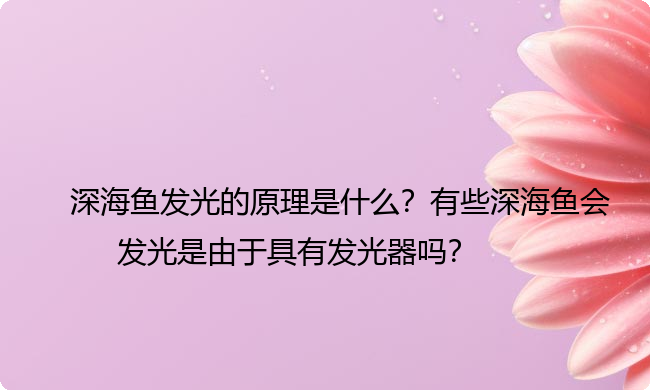 深海鱼发光的原理是什么？有些深海鱼会发光是由于具有发光器吗？