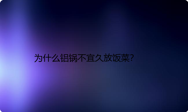 为什么铝锅不宜久放饭菜？