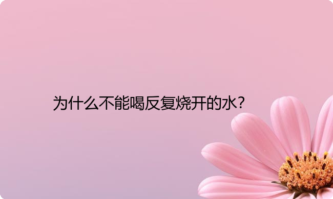 为什么不能喝反复烧开的水？