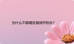 为什么不能喝反复烧开的水？