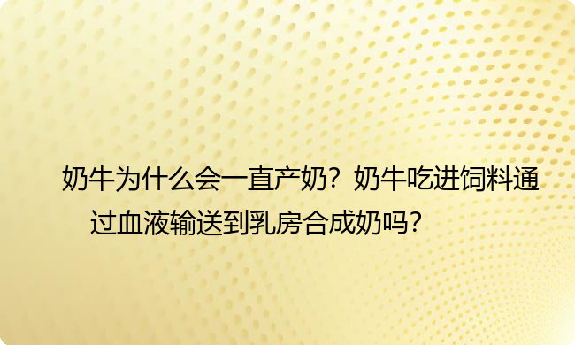 奶牛为什么会一直产奶？奶牛吃进饲料通过血液输送到乳房合成奶吗？