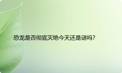 恐龙是否彻底灭绝今天还是谜吗？