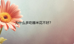 为什么多吃爆米花不好？