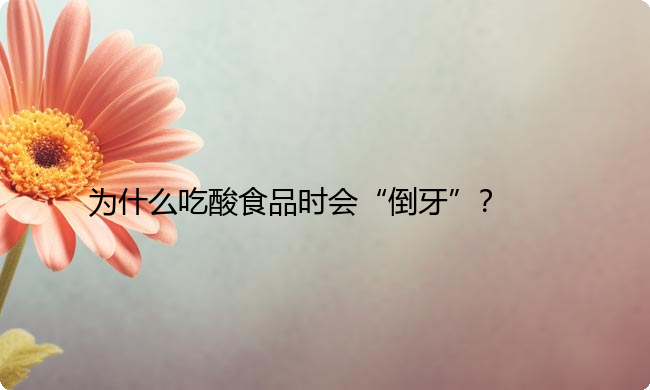 为什么吃酸食品时会“倒牙”？