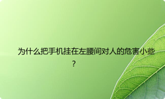 为什么把手机挂在左腰间对人的危害小些？