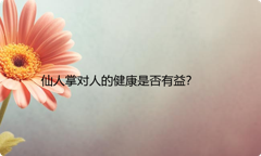 仙人掌对人的健康是否有益？