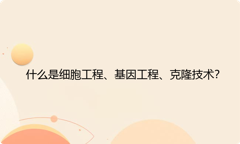 什么是细胞工程、基因工程、克隆技术？