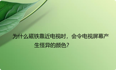 为什么磁铁靠近电视时，会令电视屏幕产生怪异的颜色？