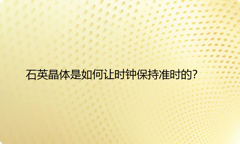 石英晶体是如何让时钟保持准时的？