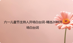 六一儿童节主持人开场白台词-精选20种开场白台词