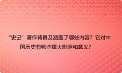 “史记”著作背景及涵盖了哪些内容？它对中国历史有哪些重大影响和意义？