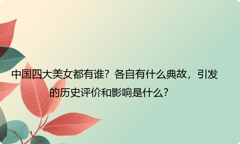 中国四大美女都有谁？各自有什么典故，引发的历史评价和影响是什么？