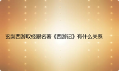 玄奘西游取经跟名著《西游记》有什么关系