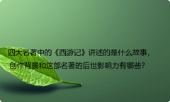 四大名著中的《西游记》讲述的是什么故事，创作背景和这部名著的后世影响力