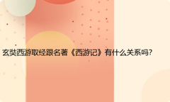 玄奘西游取经跟名著《西游记》有什么关系吗？