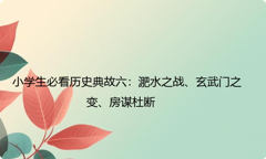 小学生必看历史典故六：淝水之战、玄武门之变、房谋杜断