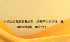 小学生必看历史典故四：挟天子以令诸侯、孔明巧取荆襄、建安七子