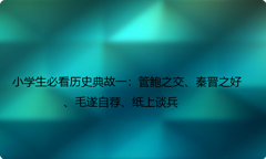 小学生必看历史典故一：管鲍之交、秦晋之好、毛遂自荐、纸上谈兵