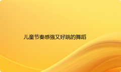 儿童节奏感强又好跳的舞蹈