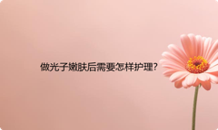 做光子嫩肤后需要怎样护理？