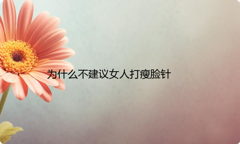 为什么不建议女人打瘦脸针