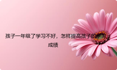孩子一年级了学习不好，怎样提高孩子的学习成绩