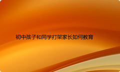 初中孩子和同学打架家长如何教育