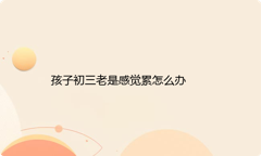 孩子初三老是感觉累怎么办